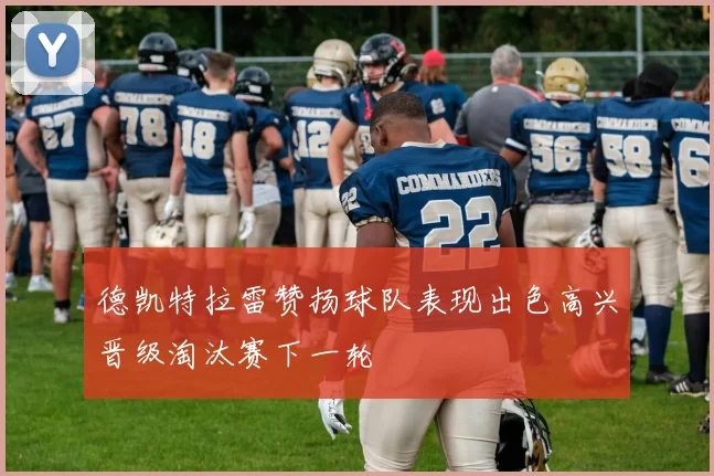 德凯特拉雷赞扬球队表现出色高兴晋级淘汰赛下一轮