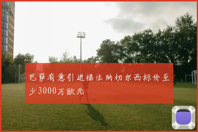 巴萨有意引进福法纳切尔西标价至少3000万欧元