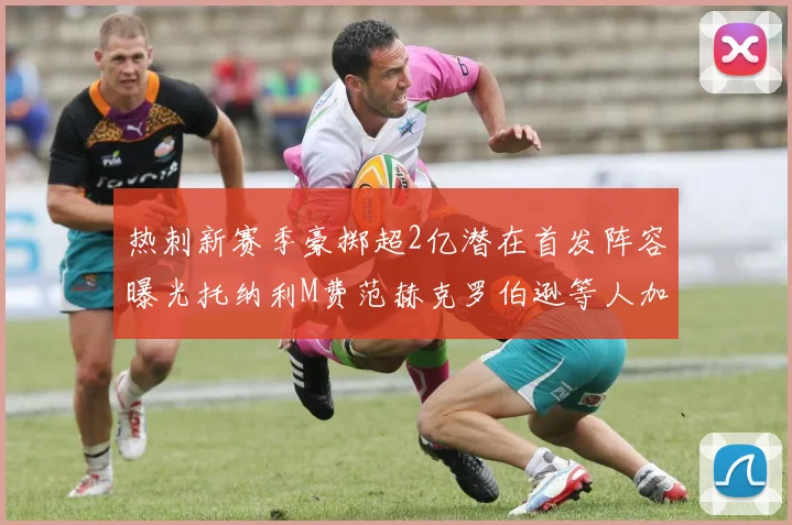 热刺新赛季豪掷超2亿潜在首发阵容曝光托纳利M费范赫克罗伯逊等人加盟