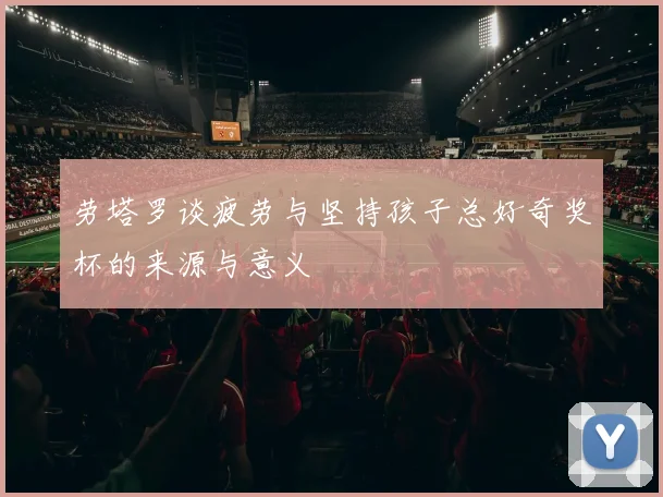劳塔罗谈疲劳与坚持孩子总好奇奖杯的来源与意义