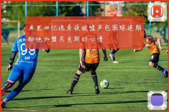 库里回忆选秀夜被嘘声包围球迷期盼他加盟尼克斯的心情