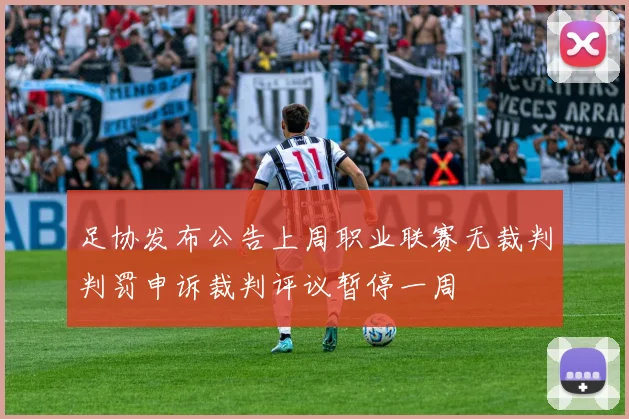 足协发布公告上周职业联赛无裁判判罚申诉裁判评议暂停一周