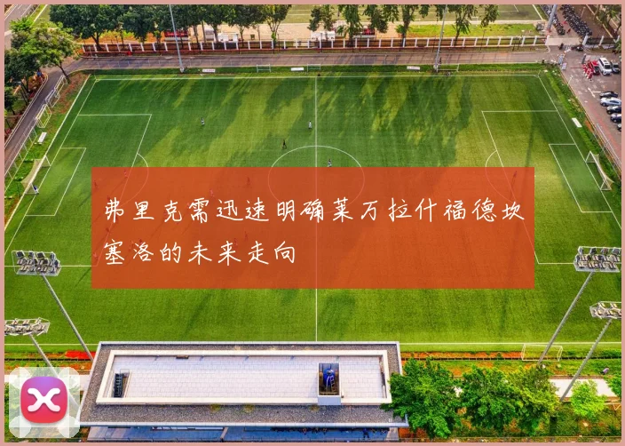 弗里克需迅速明确莱万拉什福德坎塞洛的未来走向