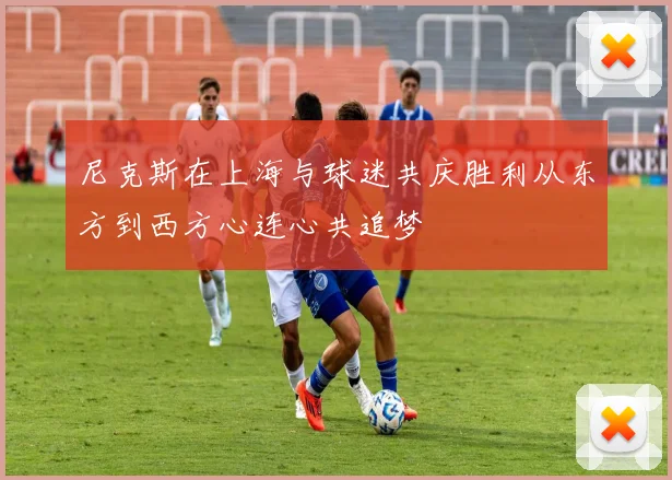 尼克斯在上海与球迷共庆胜利从东方到西方心连心共追梦