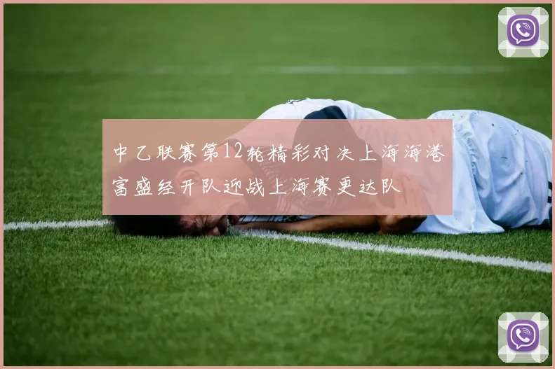 中乙联赛第12轮精彩对决上海海港富盛经开队迎战上海赛更达队
