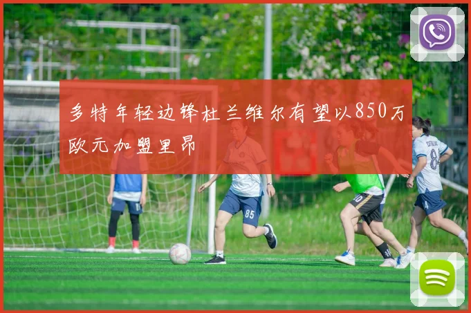 多特年轻边锋杜兰维尔有望以850万欧元加盟里昂