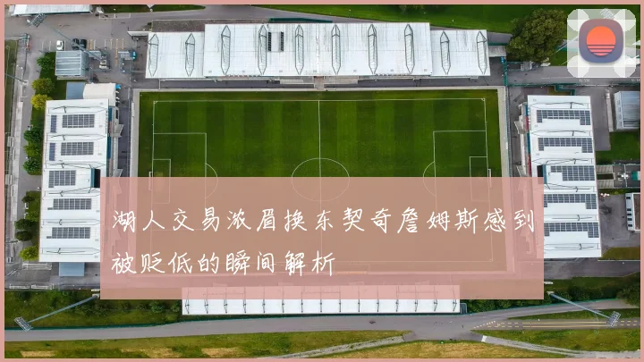 湖人交易浓眉换东契奇詹姆斯感到被贬低的瞬间解析