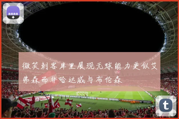 微笑刺客库里展现无球能力更似艾弗森而非哈达威与布伦森