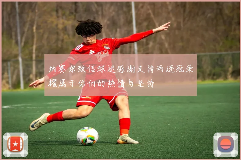 纳赛尔致信球迷感谢支持两连冠荣耀属于你们的热情与坚持
